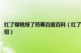 红了樱桃绿了芭蕉百度百科（红了樱桃绿了芭蕉是什么意思相关内容简介介绍）