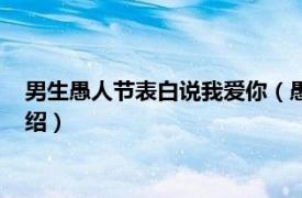 男生愚人节表白说我爱你（愚人节表白男生句子相关内容简介介绍）