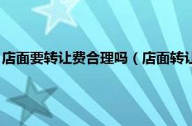 店面要转让费合理吗（店面转让费太高如何谈相关内容简介介绍）