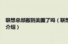 联想总部搬到美国了吗（联想总部为何设置在美国相关内容简介介绍）