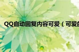 QQ自动回复内容可爱（可爱的qq自动回复相关内容简介介绍）