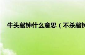 牛头敲钟什么意思（不杀敲钟牛是什么梗相关内容简介介绍）