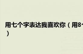 用七个字表达我喜欢你（用8个字暗示我喜欢你相关内容简介介绍）