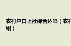 农村户口上社保合适吗（农村户口买社保划算吗相关内容简介介绍）