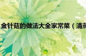 金针菇的做法大全家常菜（清蒸金针菇的做法相关内容简介介绍）