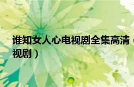 谁知女人心电视剧全集高清（谁知女人心 2010年何丽萍执导电视剧）