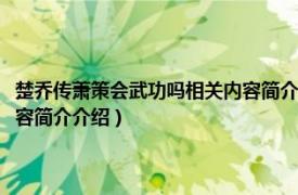 楚乔传萧策会武功吗相关内容简介介绍是什么（楚乔传萧策会武功吗相关内容简介介绍）