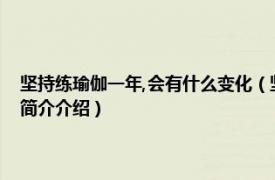 坚持练瑜伽一年,会有什么变化（坚持练习瑜伽一年会有什么变化相关内容简介介绍）