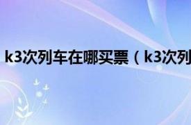 k3次列车在哪买票（k3次列车怎么买票相关内容简介介绍）