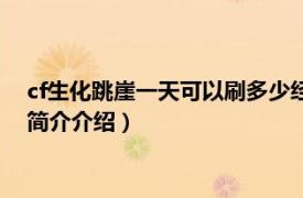 cf生化跳崖一天可以刷多少经验（cf跳崖刷经验啥意思相关内容简介介绍）