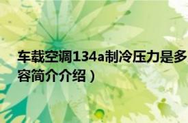 车载空调134a制冷压力是多少（汽车空调134a压力标准相关内容简介介绍）