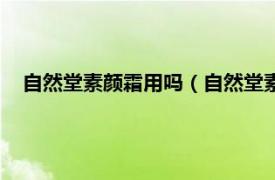 自然堂素颜霜用吗（自然堂素颜霜怎么用相关内容简介介绍）