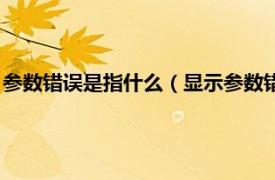 参数错误是指什么（显示参数错误是什么意思相关内容简介介绍）