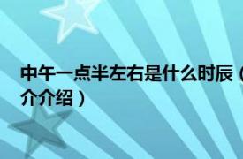 中午一点半左右是什么时辰（中午一点半是什么时辰相关内容简介介绍）