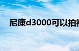 尼康d3000可以拍视频吗（尼康D3000）