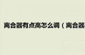 离合器有点高怎么调（离合器高了怎么调整相关内容简介介绍）