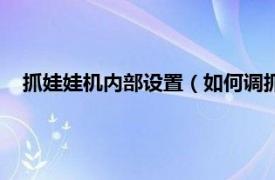 抓娃娃机内部设置（如何调抓娃娃机设置相关内容简介介绍）