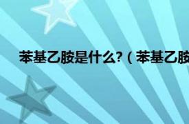 苯基乙胺是什么?（苯基乙胺是什么意思相关内容简介介绍）