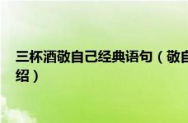 三杯酒敬自己经典语句（敬自己六杯酒经典语录相关内容简介介绍）