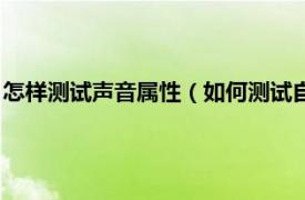 怎样测试声音属性（如何测试自己的声音属性相关内容简介介绍）