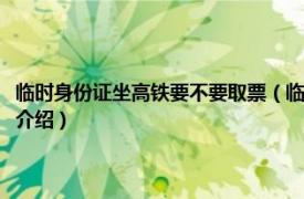 临时身份证坐高铁要不要取票（临时身份证坐高铁需要取票吗相关内容简介介绍）