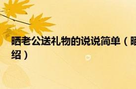 晒老公送礼物的说说简单（晒老公送礼物的说说相关内容简介介绍）