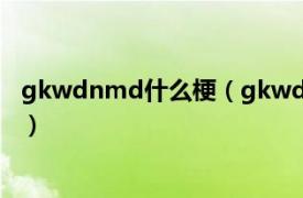 gkwdnmd什么梗（gkwdnmd什么意思相关内容简介介绍）