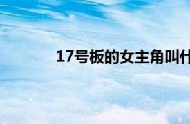 17号板的女主角叫什么名字？相关内容介绍