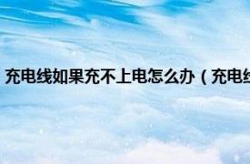 充电线如果充不上电怎么办（充电线充不上电了怎么办相关内容简介介绍）