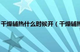 干燥辅热什么时候开（干燥辅热什么情况下开相关内容简介介绍）