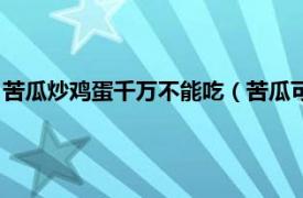 苦瓜炒鸡蛋千万不能吃（苦瓜可以炒鸡蛋吃吗相关内容简介介绍）