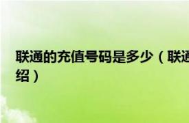 联通的充值号码是多少（联通充值卡号码是多少相关内容简介介绍）