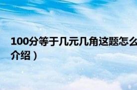 100分等于几元几角这题怎么做?（100分等于几角相关内容简介介绍）