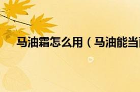 马油霜怎么用（马油能当面霜用吗相关内容简介介绍）