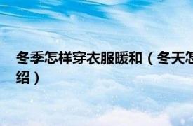 冬季怎样穿衣服暖和（冬天怎么穿衣服比较保暖相关内容简介介绍）