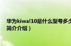 华为kiwal10是什么型号多少钱（kiwal10是什么型号相关内容简介介绍）