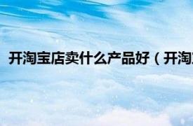 开淘宝店卖什么产品好（开淘宝店卖什么好相关内容简介介绍）