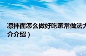 凉拌面怎么做好吃家常做法大全（凉拌面怎样做好吃相关内容简介介绍）