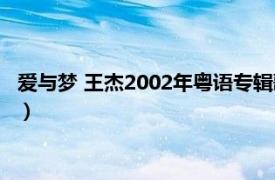 爱与梦 王杰2002年粤语专辑歌词（爱与梦 王杰2002年粤语专辑）