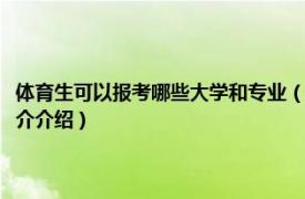 体育生可以报考哪些大学和专业（体育生可以报考哪些本科大学相关内容简介介绍）