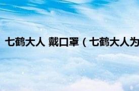 七鹤大人 戴口罩（七鹤大人为什么要戴口罩相关内容简介介绍）