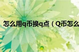 怎么用q币换q点（Q币怎么兑换成Q点相关内容简介介绍）