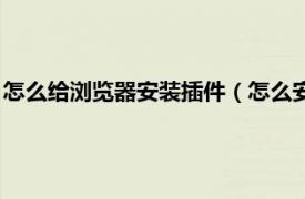 怎么给浏览器安装插件（怎么安装浏览器插件相关内容简介介绍）