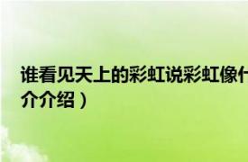 谁看见天上的彩虹说彩虹像什么（天上的彩虹像什么相关内容简介介绍）