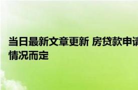 当日最新文章更新 房贷款申请不下来首付款可以退吗 要根据被拒情况而定