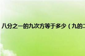 八分之一的九次方等于多少（九的二分之一次方是多少相关内容简介介绍）