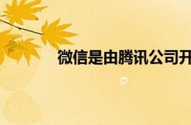 微信是由腾讯公司开发的一款即时通信产品