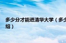 多少分才能进清华大学（多少分可以上清华大学相关内容简介介绍）