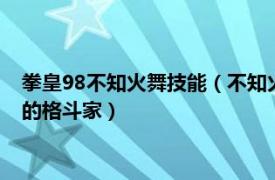 拳皇98不知火舞技能（不知火舞 游戏《拳皇98终极之战OL》中的格斗家）