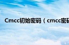 Cmcc初始密码（cmcc密码如何获得相关内容简介介绍）